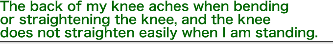 The back of my knee aches when bending or straightening the knee, and the knee does not straighten easily when I am standing.